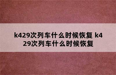 k429次列车什么时候恢复 k429次列车什么时候恢复